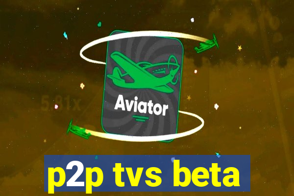 p2p tvs beta